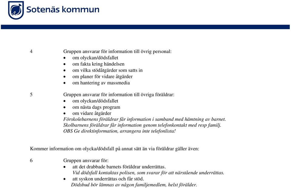 Skolbarnens föräldrar får information genom telefonkontakt med resp familj. OBS Ge direktinformation, arrangera inte telefonlista!