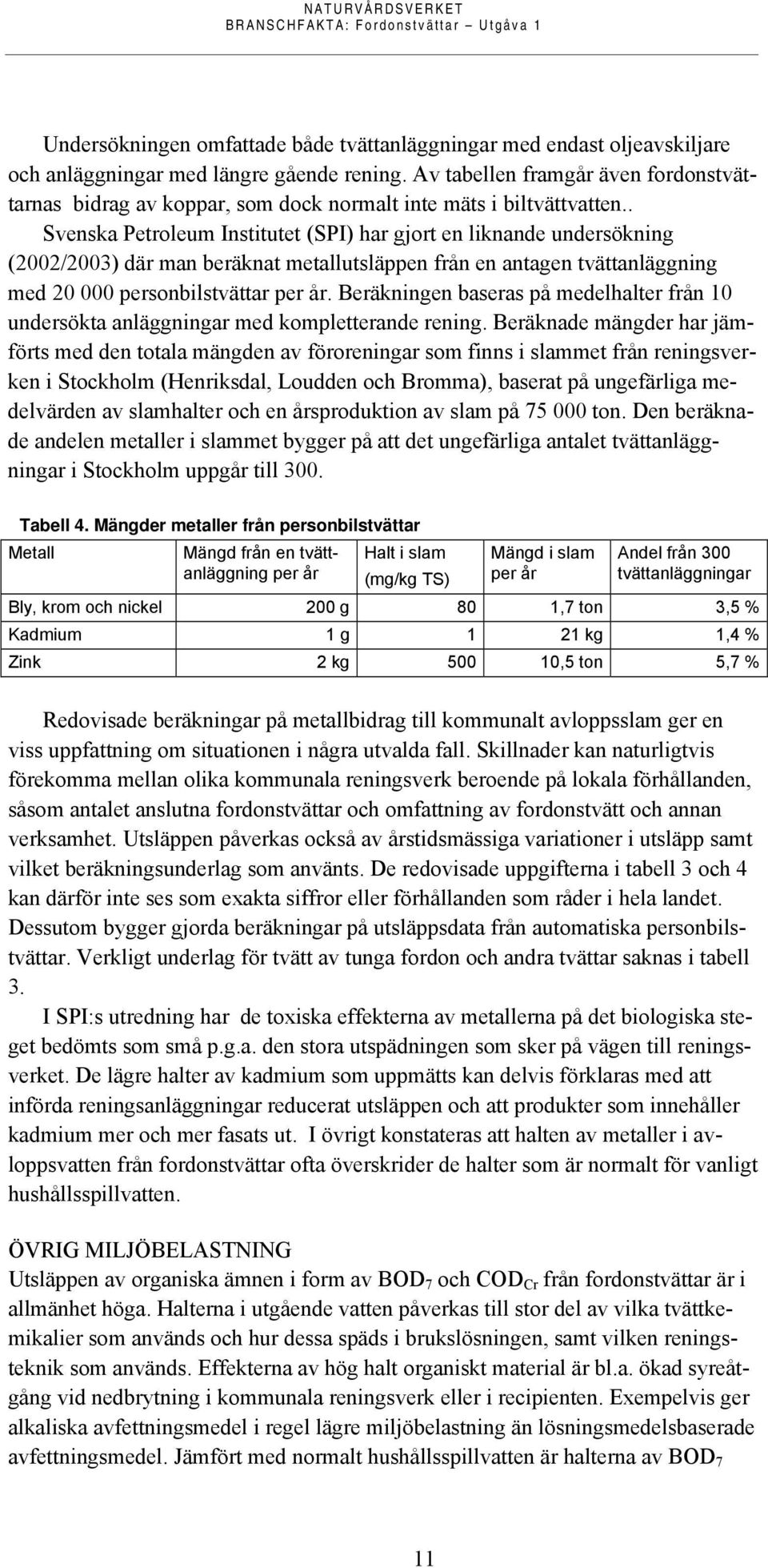 . Svenska Petroleum Institutet (SPI) har gjort en liknande undersökning (2002/2003) där man beräknat metallutsläppen från en antagen tvättanläggning med 20 000 personbilstvättar per år.