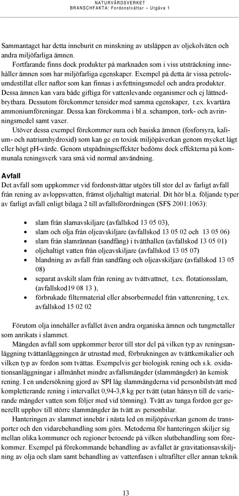 Exempel på detta är vissa petroleumdestillat eller naftor som kan finnas i avfettningsmedel och andra produkter. Dessa ämnen kan vara både giftiga för vattenlevande organismer och ej lättnedbrytbara.