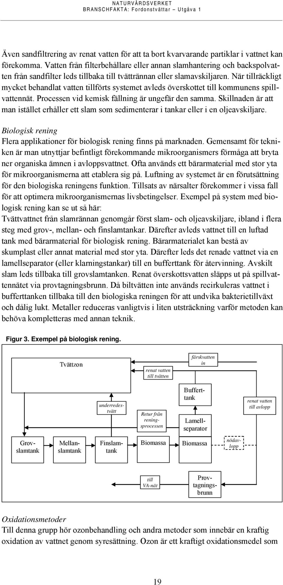 När tillräckligt mycket behandlat vatten tillförts systemet avleds överskottet till kommunens spillvattennät. Processen vid kemisk fällning är ungefär den samma.