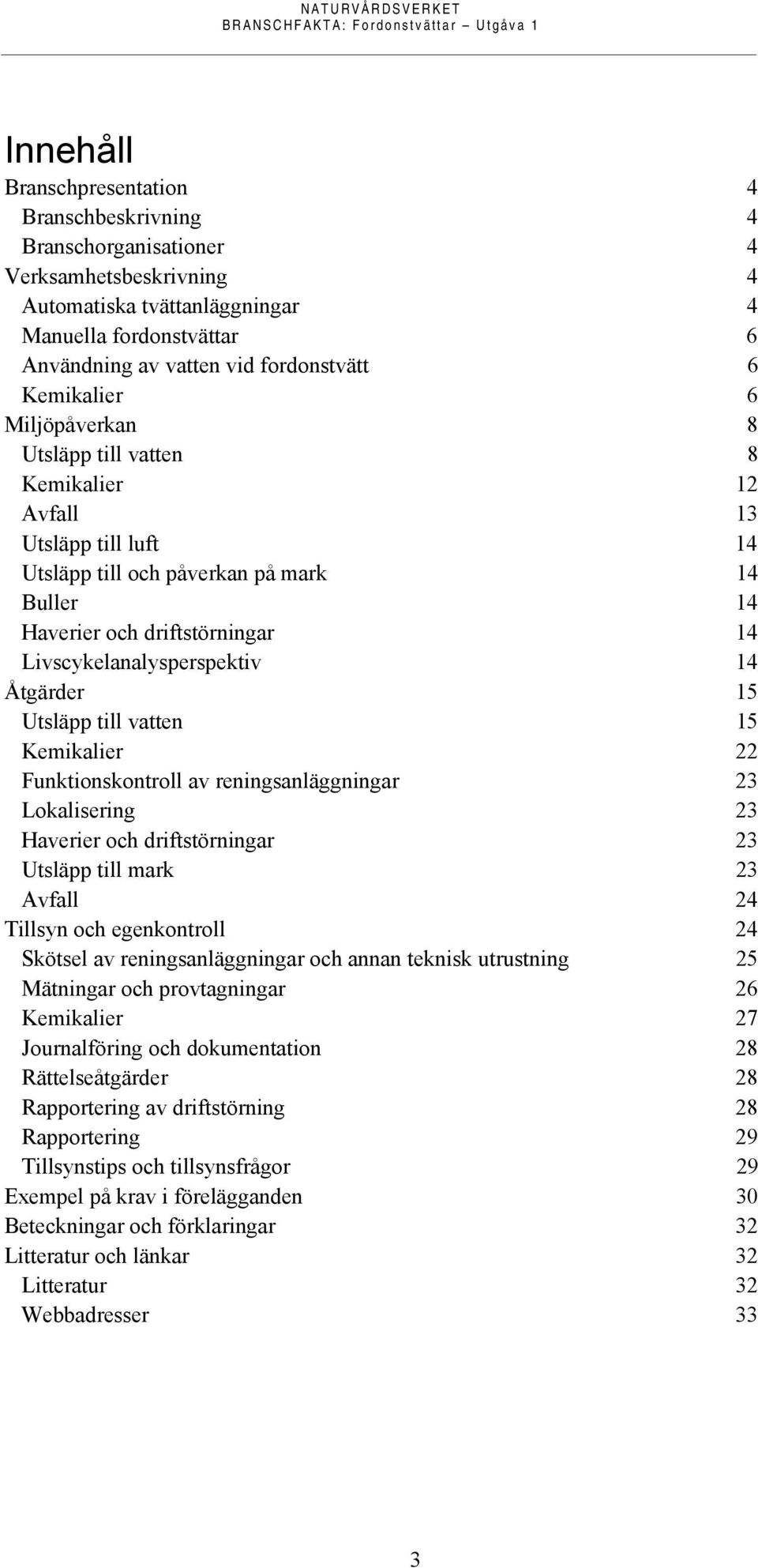 Livscykelanalysperspektiv 14 Åtgärder 15 Utsläpp till vatten 15 Kemikalier 22 Funktionskontroll av reningsanläggningar 23 Lokalisering 23 Haverier och driftstörningar 23 Utsläpp till mark 23 Avfall