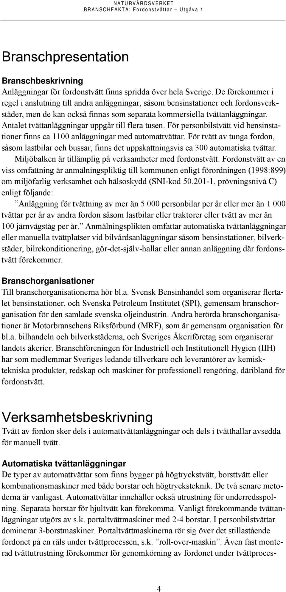 Antalet tvättanläggningar uppgår till flera tusen. För personbilstvätt vid bensinstationer finns ca 1100 anläggningar med automattvättar.