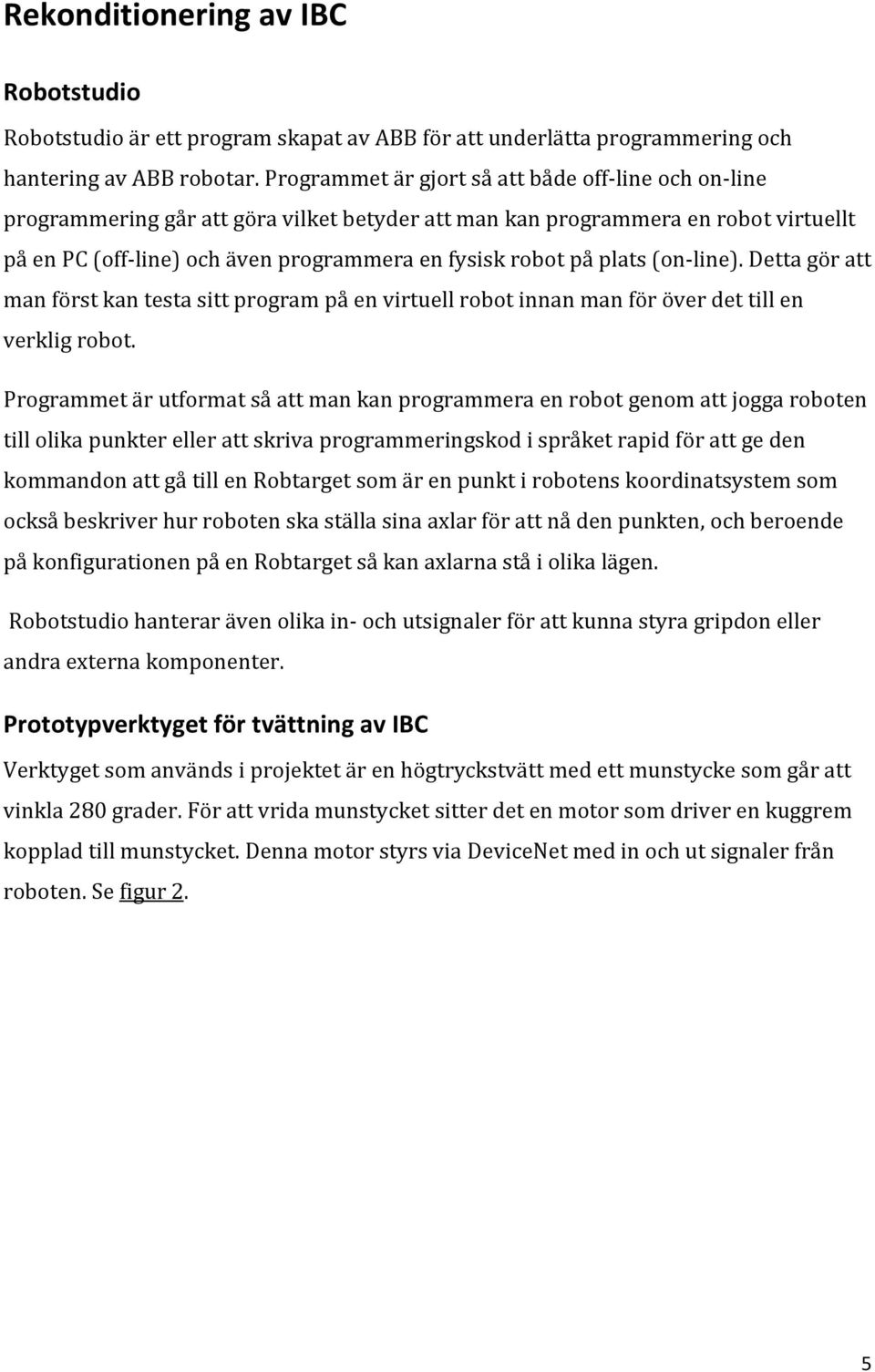 plats (on-line). Detta gör att man först kan testa sitt program på en virtuell robot innan man för över det till en verklig robot.