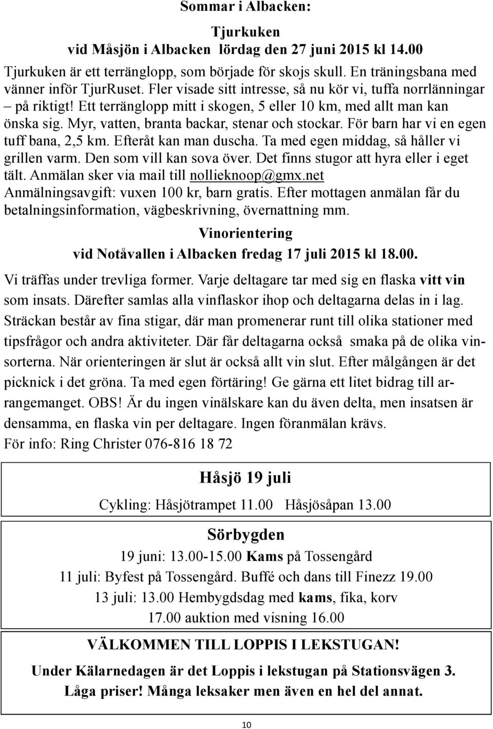 För barn har vi en egen tuff bana, 2,5 km. Efteråt kan man duscha. Ta med egen middag, så håller vi grillen varm. Den som vill kan sova över. Det finns stugor att hyra eller i eget tält.