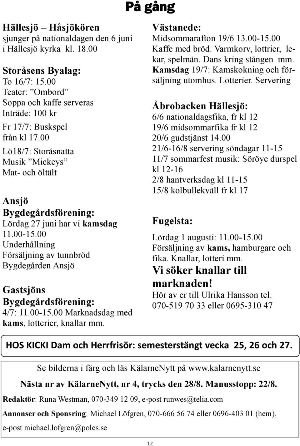 00-15.00 Underhållning Försäljning av tunnbröd Bygdegården Ansjö Gastsjöns Bygdegårdsförening: 4/7: 11.00-15.00 Marknadsdag med kams, lotterier, knallar mm. Västanede: Midsommarafton 19/6 13.00-15.00 Kaffe med bröd.