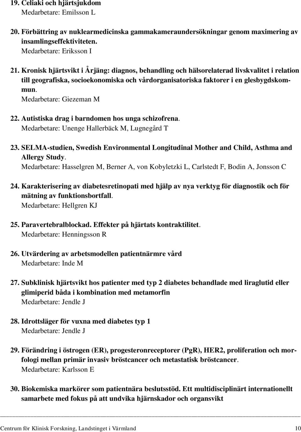 Medarbetare: Giezeman M 22. Autistiska drag i barndomen hos unga schizofrena. Medarbetare: Unenge Hallerbäck M, Lugnegård T 23.