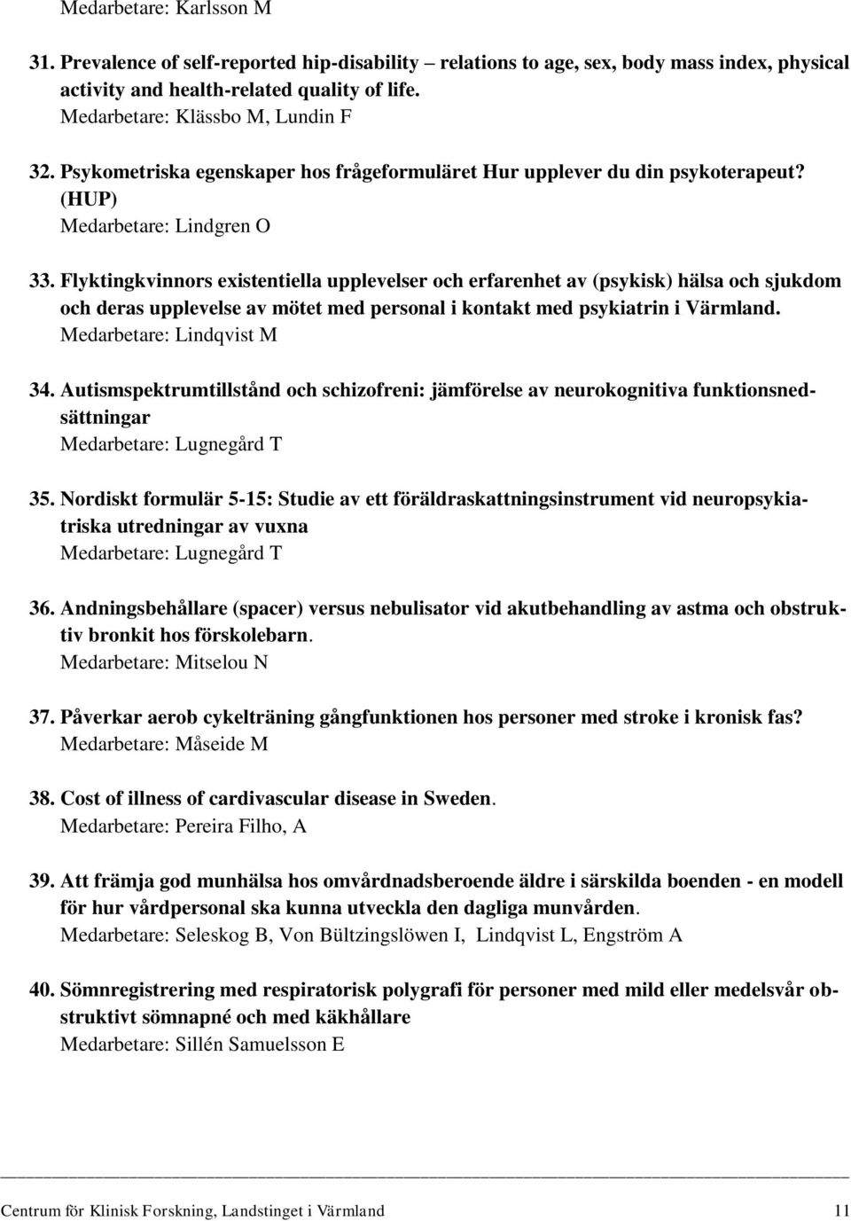 Flyktingkvinnors existentiella upplevelser och erfarenhet av (psykisk) hälsa och sjukdom och deras upplevelse av mötet med personal i kontakt med psykiatrin i Värmland. Medarbetare: Lindqvist M 34.