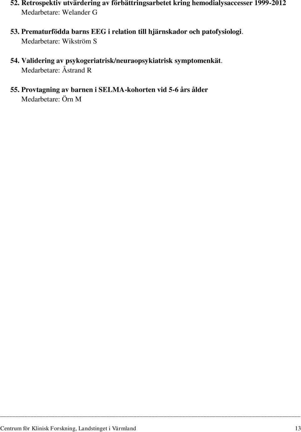 Validering av psykogeriatrisk/neuraopsykiatrisk symptomenkät. Medarbetare: Åstrand R 55.