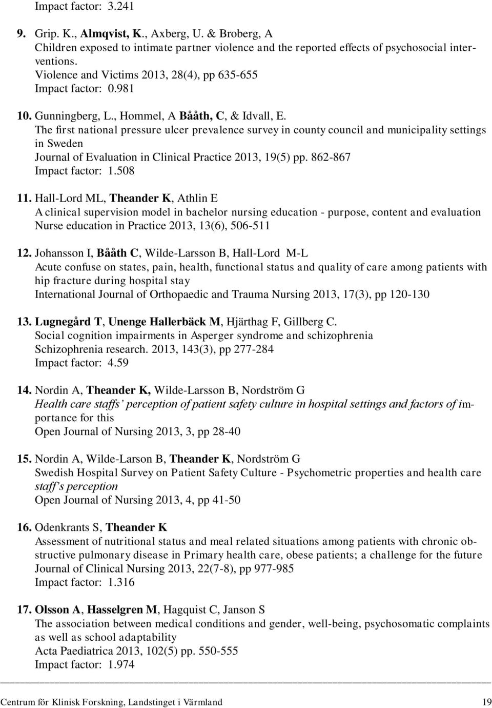 The first national pressure ulcer prevalence survey in county council and municipality settings in Sweden Journal of Evaluation in Clinical Practice 2013, 19(5) pp. 862-867 Impact factor: 1.508 11.