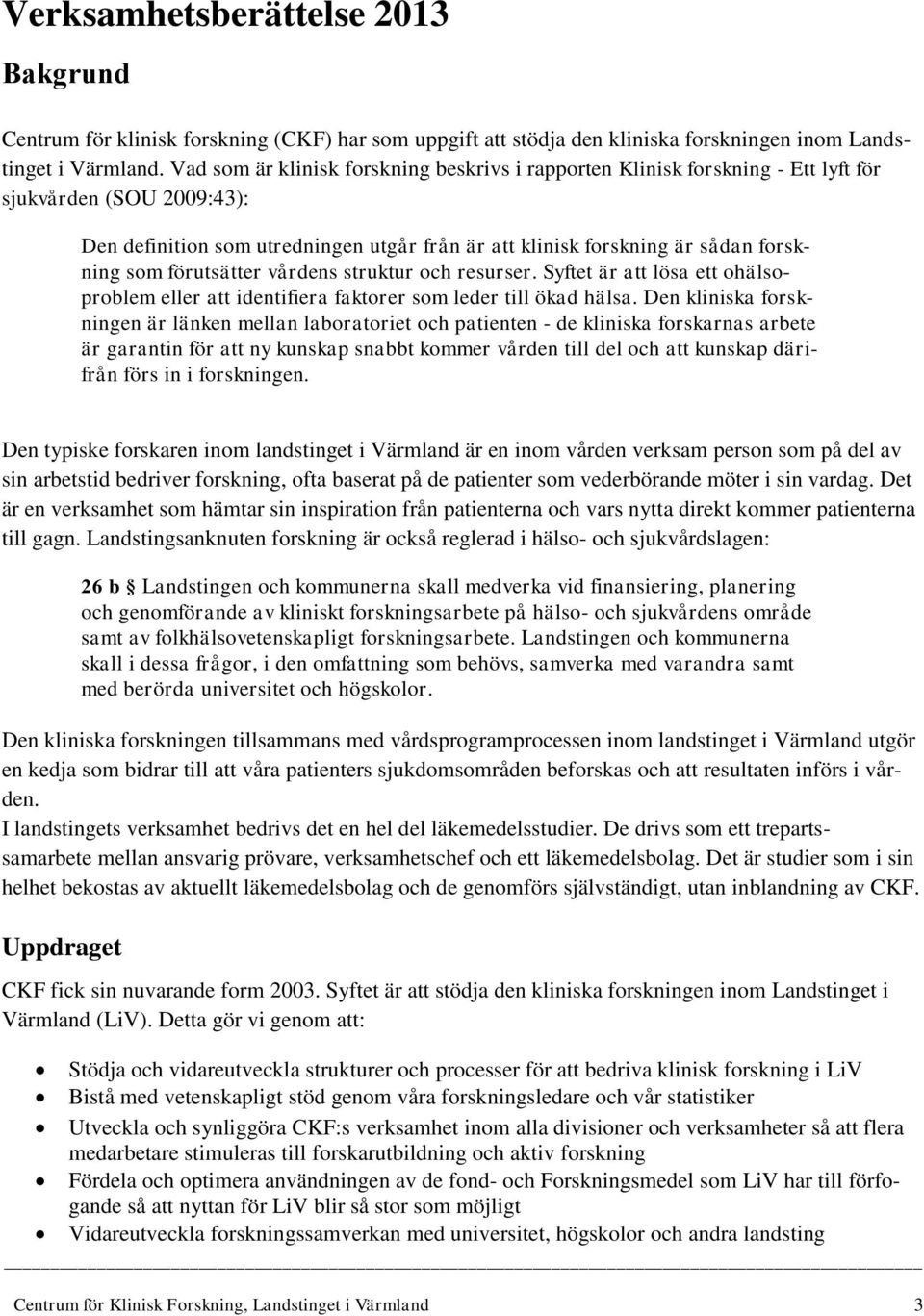 förutsätter vårdens struktur och resurser. Syftet är att lösa ett ohälsoproblem eller att identifiera faktorer som leder till ökad hälsa.