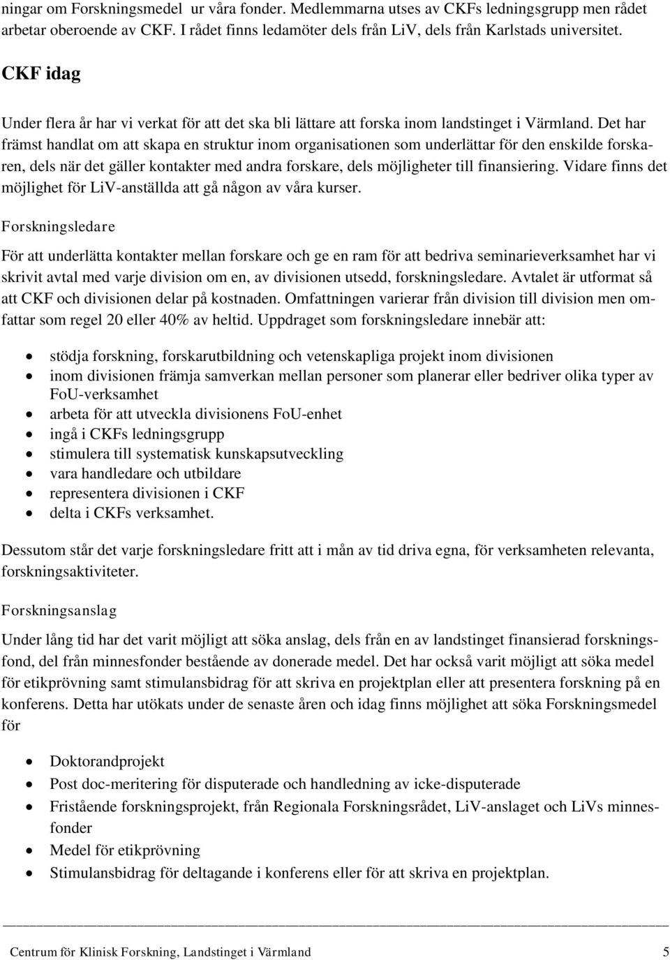 Det har främst handlat om att skapa en struktur inom organisationen som underlättar för den enskilde forskaren, dels när det gäller kontakter med andra forskare, dels möjligheter till finansiering.