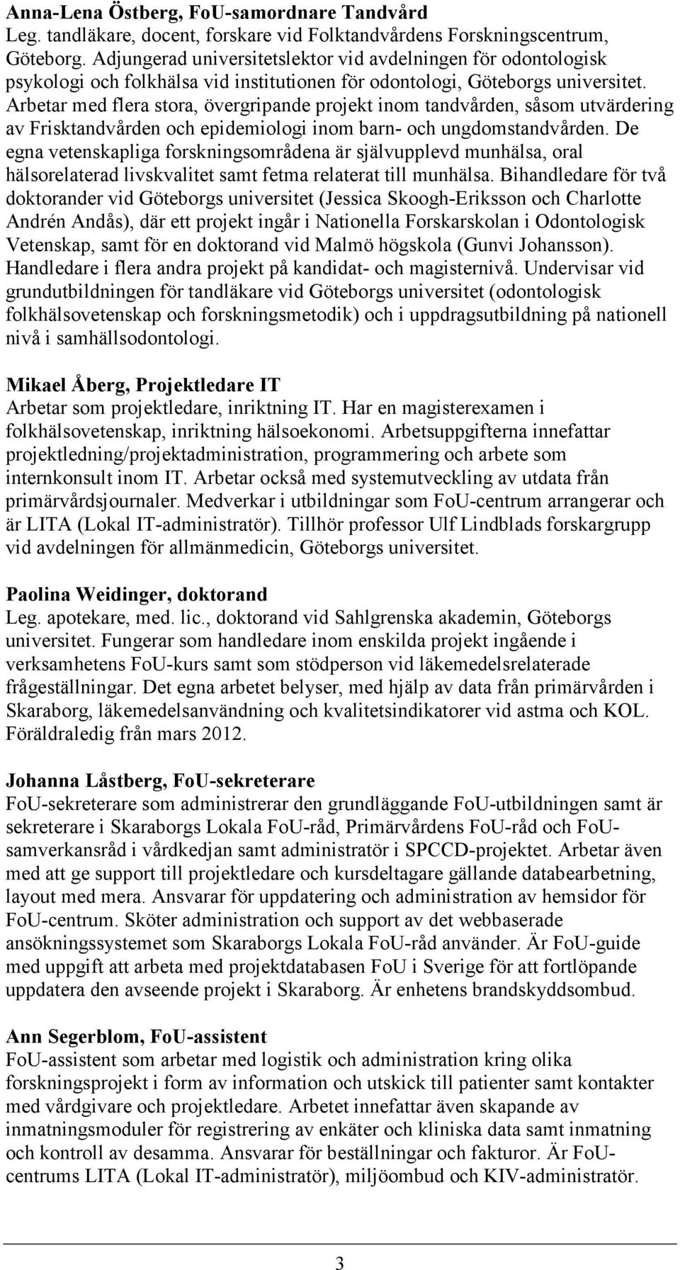 Arbetar med flera stora, övergripande projekt inom tandvården, såsom utvärdering av Frisktandvården och epidemiologi inom barn- och ungdomstandvården.