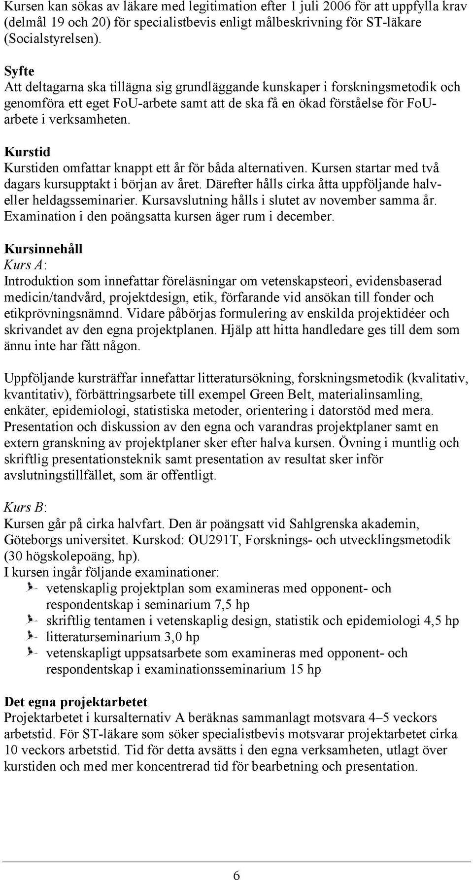 Kurstid Kurstiden omfattar knappt ett år för båda alternativen. Kursen startar med två dagars kursupptakt i början av året. Därefter hålls cirka åtta uppföljande halveller heldagsseminarier.