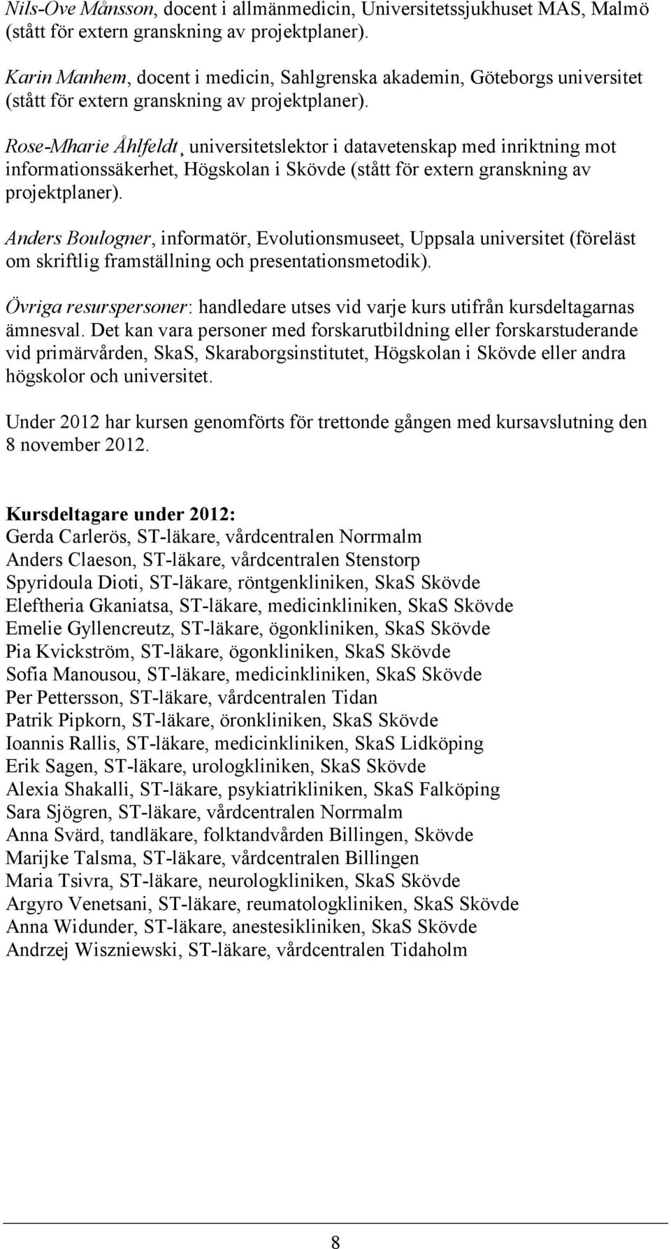 Rose-Mharie Åhlfeldt universitetslektor i datavetenskap med inriktning mot informationssäkerhet, Högskolan i Skövde (stått för extern granskning av projektplaner).