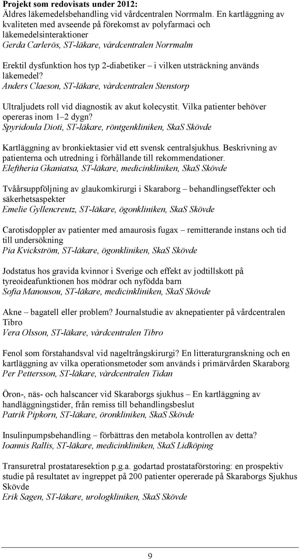 utsträckning används läkemedel? Anders Claeson, ST-läkare, vårdcentralen Stenstorp Ultraljudets roll vid diagnostik av akut kolecystit. Vilka patienter behöver opereras inom 1 2 dygn?