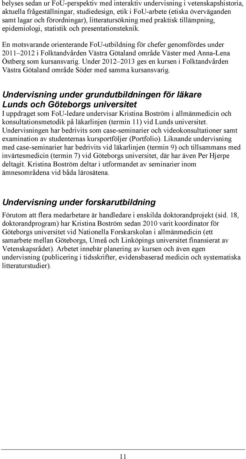 En motsvarande orienterande FoU-utbildning för chefer genomfördes under 2011 2012 i Folktandvården Västra Götaland område Väster med Anna-Lena Östberg som kursansvarig.