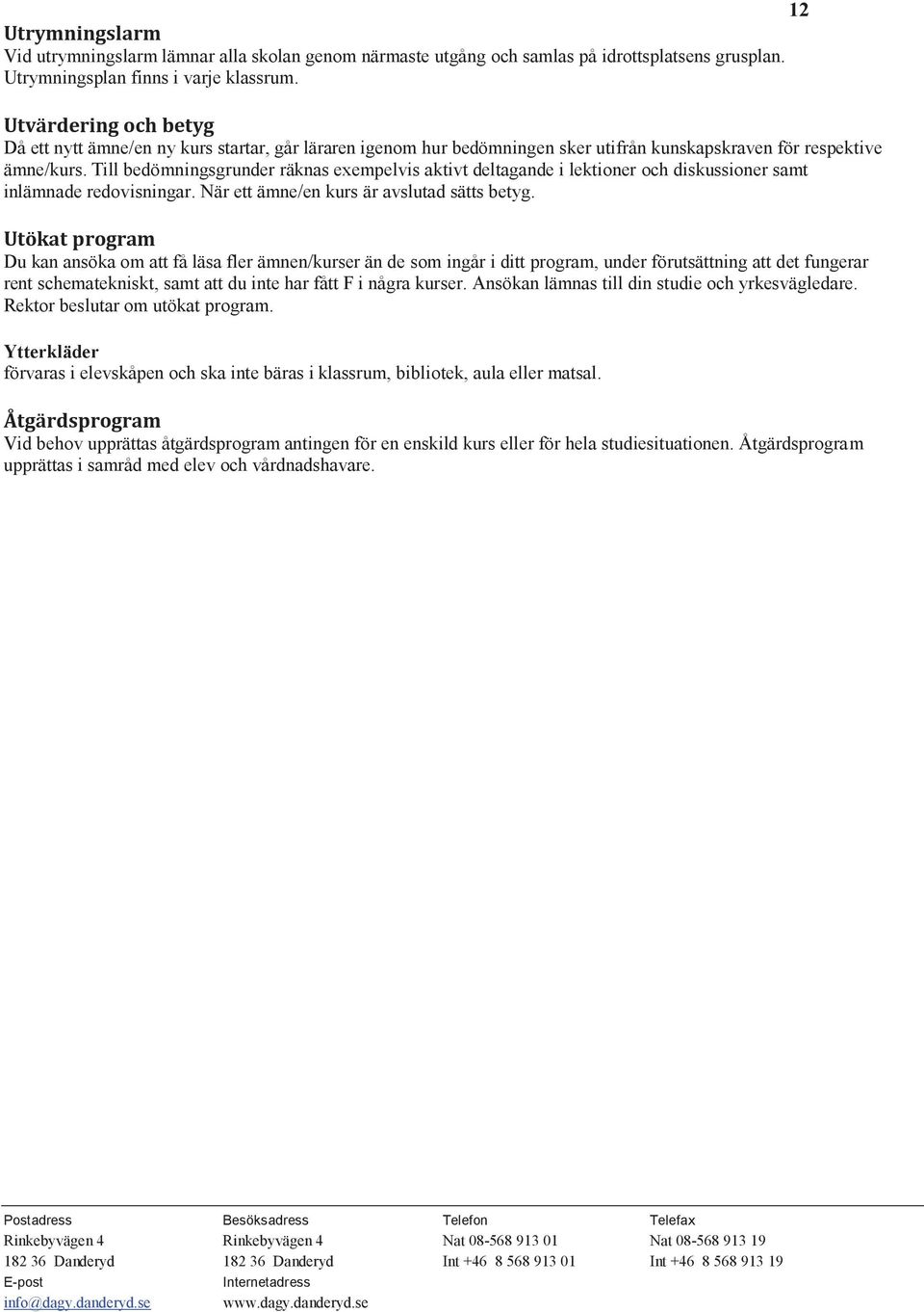 Till bedömningsgrunder räknas exempelvis aktivt deltagande i lektioner och diskussioner samt inlämnade redovisningar. När ett ämne/en kurs är avslutad sätts betyg.