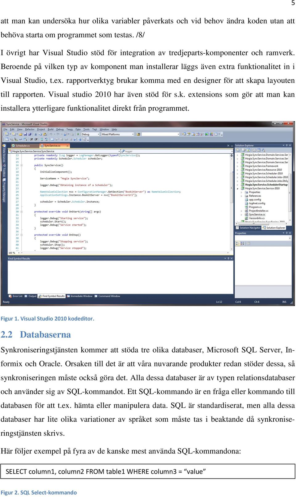 ex. rapportverktyg brukar komma med en designer för att skapa layouten till rapporten. Visual studio 2010 har även stöd för s.k. extensions som gör att man kan installera ytterligare funktionalitet direkt från programmet.