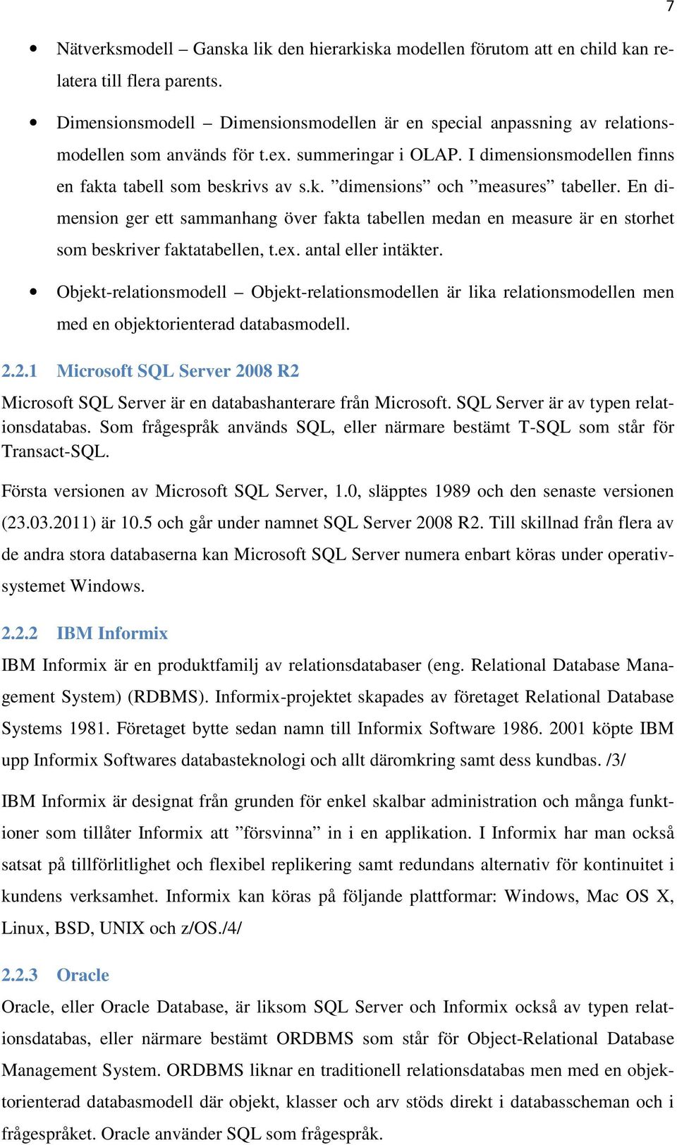 En dimension ger ett sammanhang över fakta tabellen medan en measure är en storhet som beskriver faktatabellen, t.ex. antal eller intäkter.