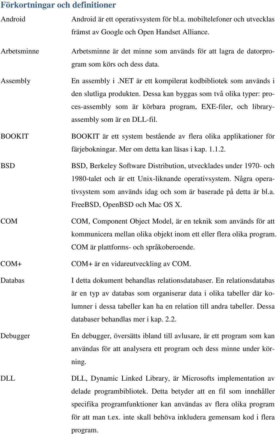 net är ett kompilerat kodbibliotek som används i den slutliga produkten. Dessa kan byggas som två olika typer: proces-assembly som är körbara program, EXE-filer, och libraryassembly som är en DLL-fil.