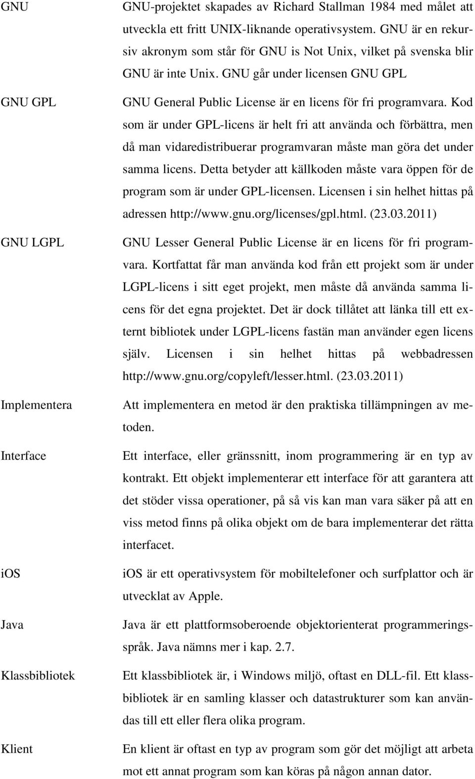 Kod som är under GPL-licens är helt fri att använda och förbättra, men då man vidaredistribuerar programvaran måste man göra det under samma licens.