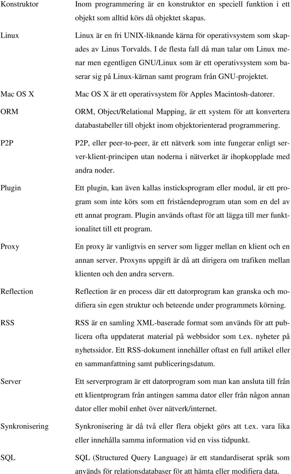 I de flesta fall då man talar om Linux menar men egentligen GNU/Linux som är ett operativsystem som baserar sig på Linux-kärnan samt program från GNU-projektet.