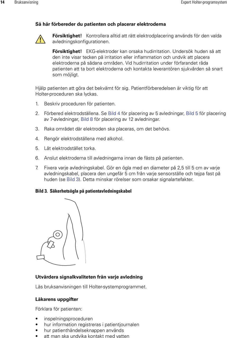 Undersök huden så att den inte visar tecken på irritation eller inflammation och undvik att placera elektroderna på sådana områden.