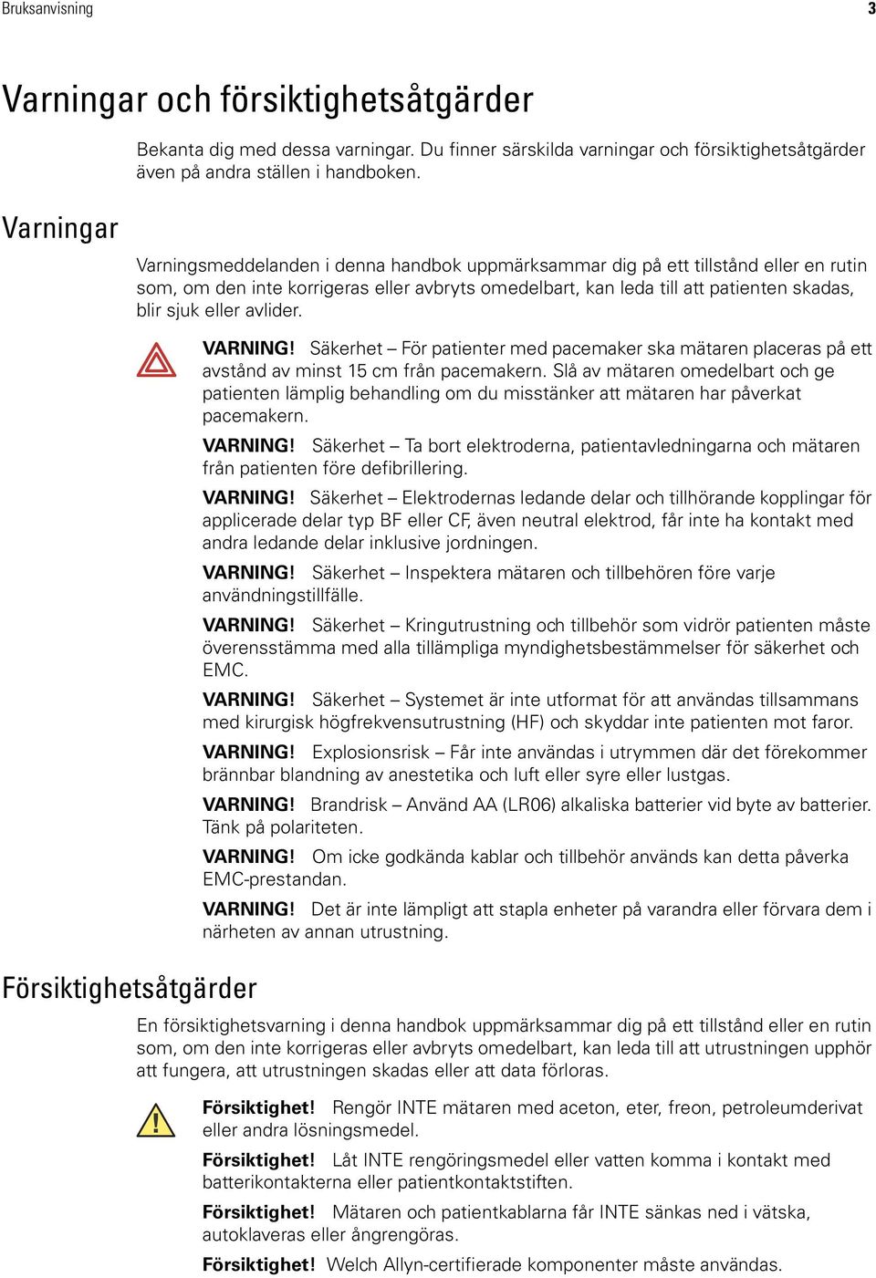 eller avlider. Försiktighetsåtgärder VARNING! Säkerhet För patienter med pacemaker ska mätaren placeras på ett avstånd av minst 15 cm från pacemakern.