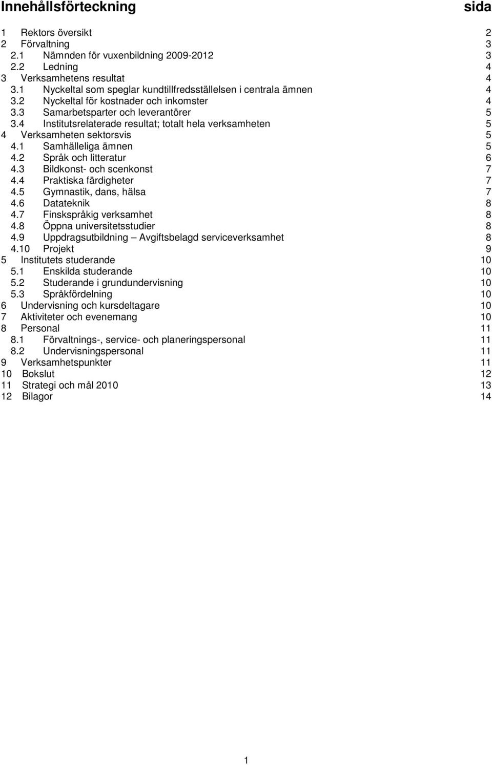 4 Institutsrelaterade resultat; totalt hela verksamheten 5 4 Verksamheten sektorsvis 5 4.1 Samhälleliga ämnen 5 4.2 Språk och litteratur 6 4.3 Bildkonst- och scenkonst 7 4.4 Praktiska färdigheter 7 4.