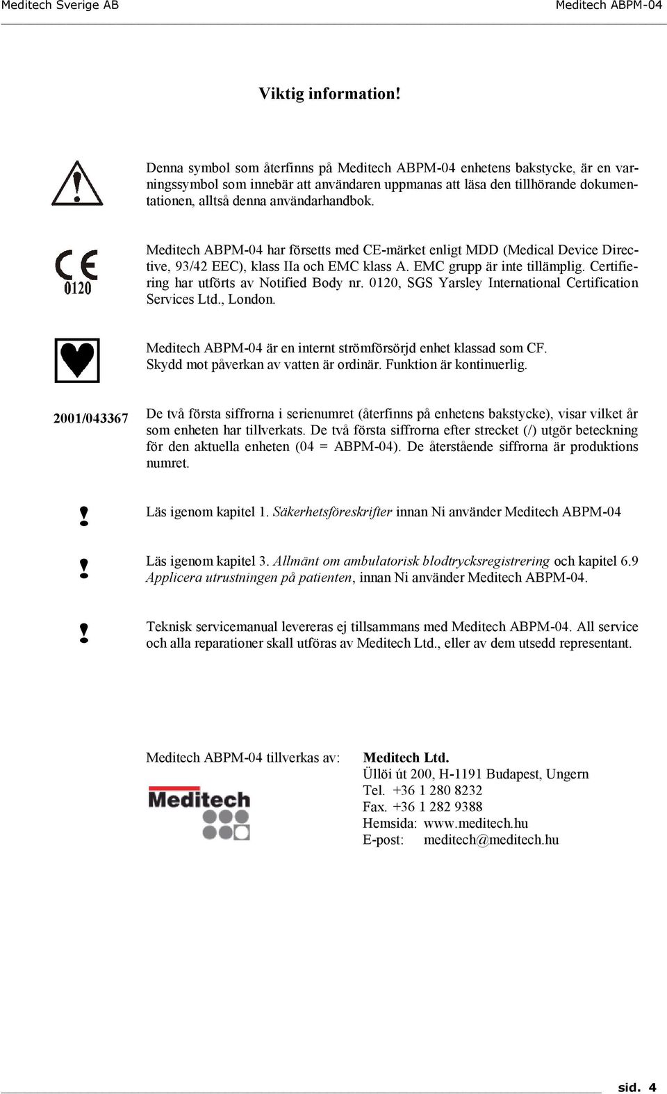 0120, SGS Yarsley International Certification Services Ltd., London. är en internt strömförsörjd enhet klassad som CF. Skydd mot påverkan av vatten är ordinär. Funktion är kontinuerlig. 2001/043367!