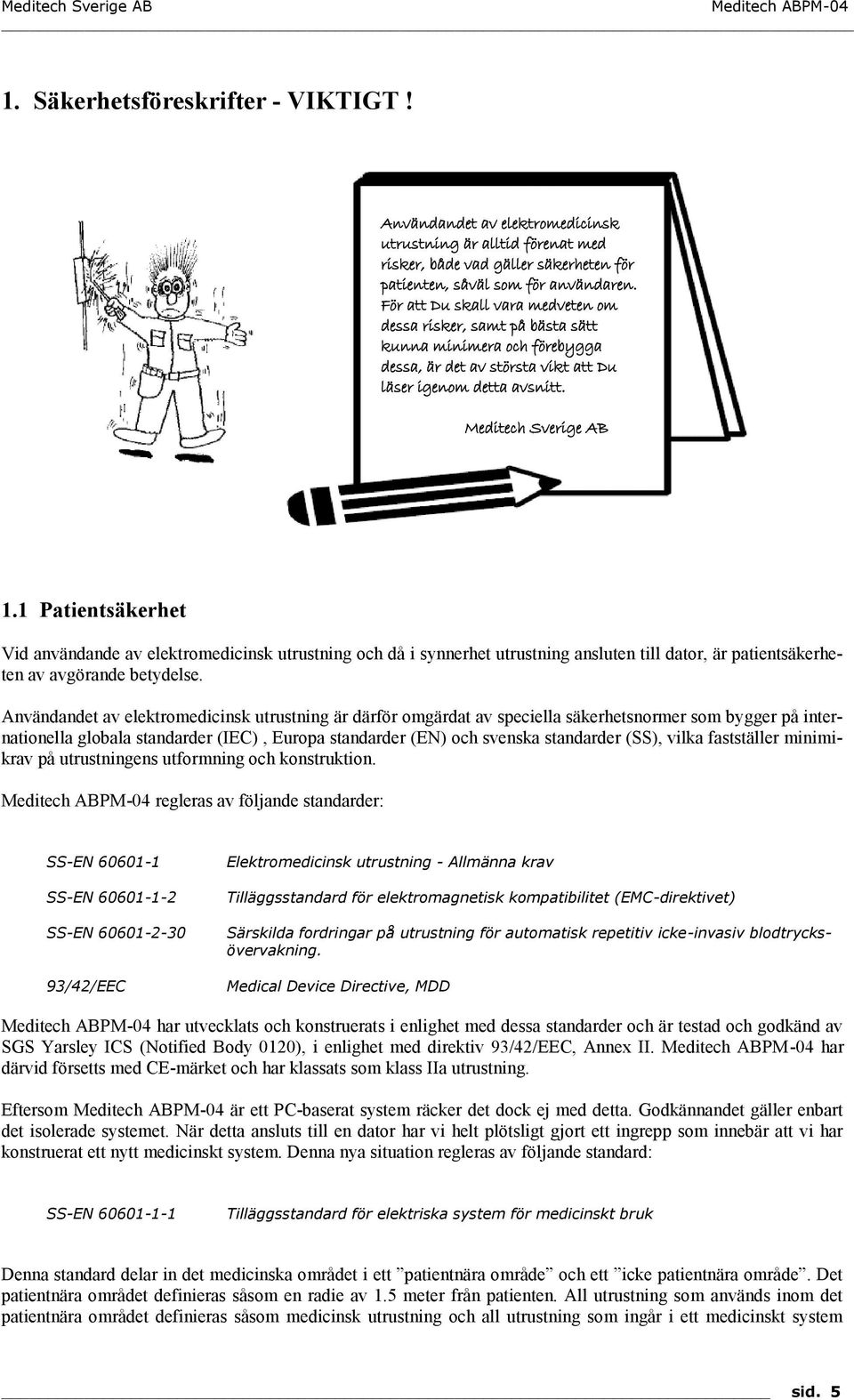 1 Patientsäkerhet Vid användande av elektromedicinsk utrustning och då i synnerhet utrustning ansluten till dator, är patientsäkerheten av avgörande betydelse.