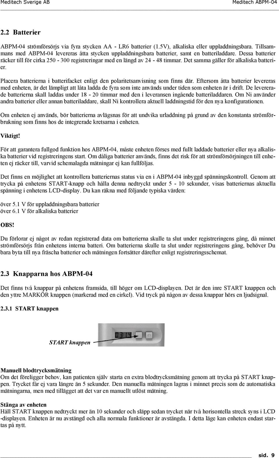 Det samma gäller för alkaliska batterier. Placera batterierna i batterifacket enligt den polaritetsanvisning som finns där.