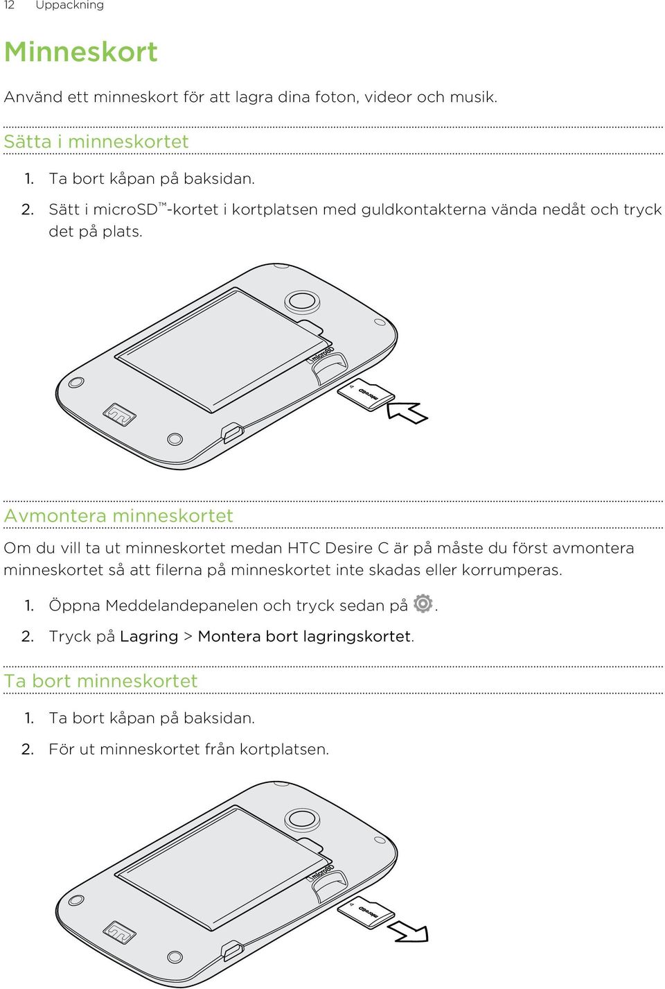 Avmontera minneskortet Om du vill ta ut minneskortet medan HTC Desire C är på måste du först avmontera minneskortet så att filerna på minneskortet inte