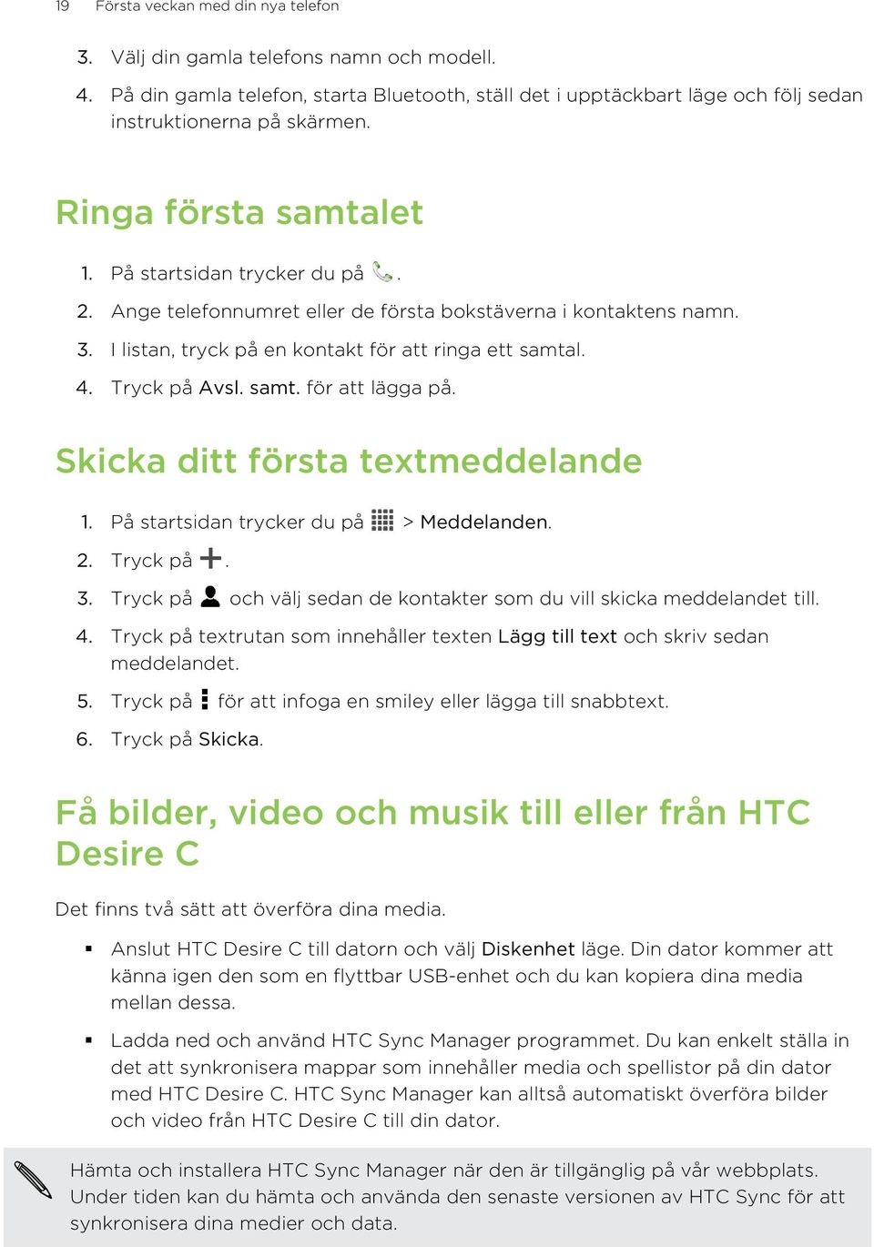 samt. för att lägga på. Skicka ditt första textmeddelande 1. På startsidan trycker du på > Meddelanden. 2. Tryck på. 3. Tryck på och välj sedan de kontakter som du vill skicka meddelandet till. 4.