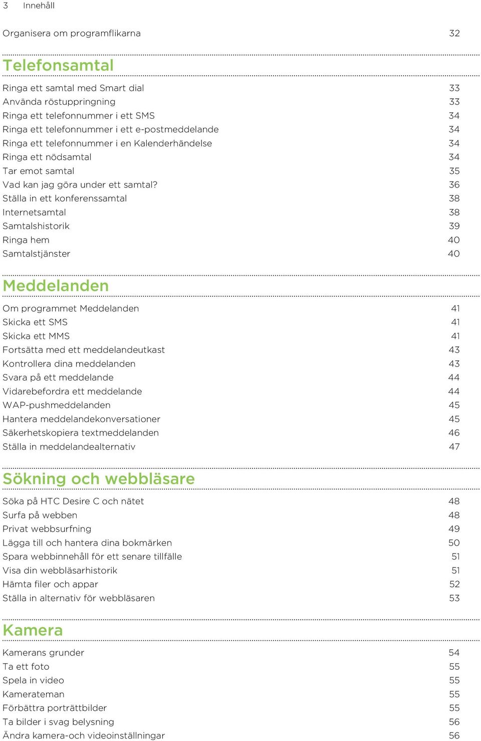 36 Ställa in ett konferenssamtal 38 Internetsamtal 38 Samtalshistorik 39 Ringa hem 40 Samtalstjänster 40 Meddelanden Om programmet Meddelanden 41 Skicka ett SMS 41 Skicka ett MMS 41 Fortsätta med ett