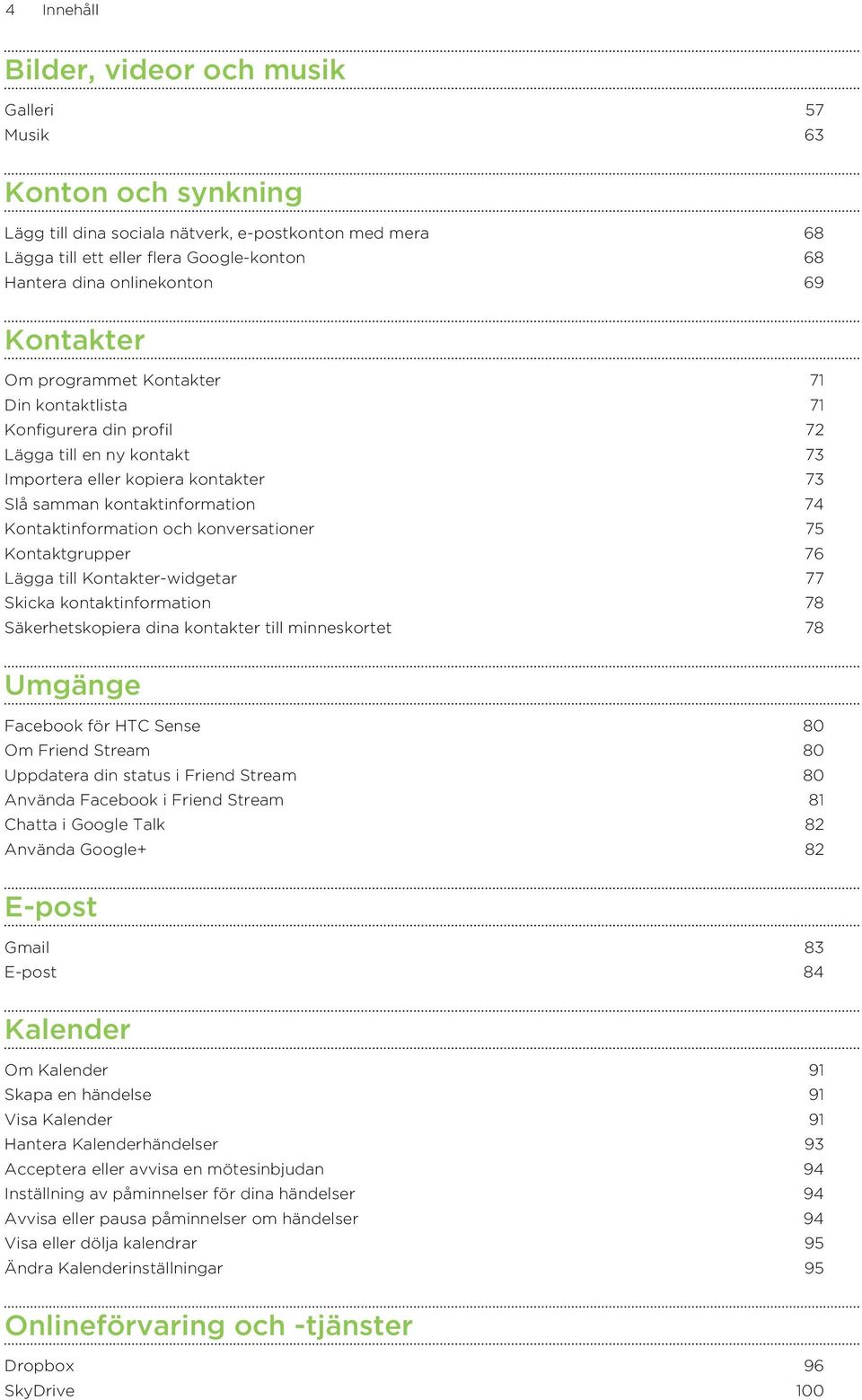 Kontaktinformation och konversationer 75 Kontaktgrupper 76 Lägga till Kontakter-widgetar 77 Skicka kontaktinformation 78 Säkerhetskopiera dina kontakter till minneskortet 78 Umgänge Facebook för HTC