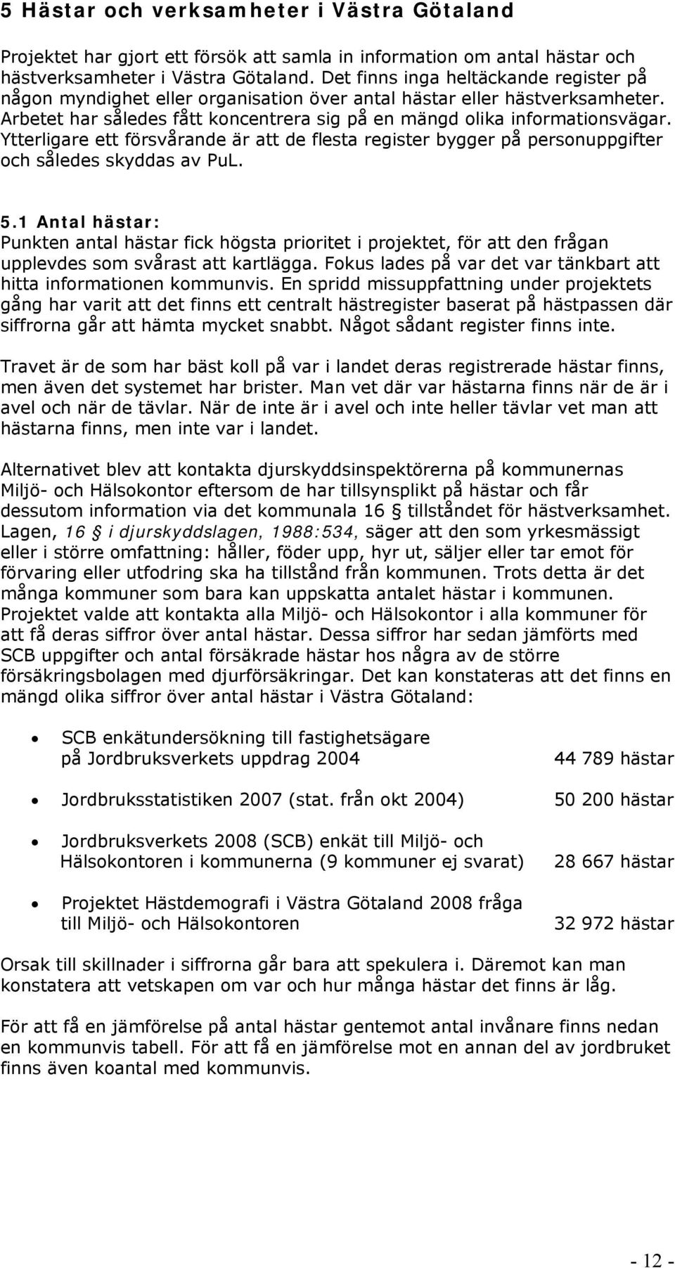 Ytterligare ett försvårande är att de flesta register bygger på personuppgifter och således skyddas av PuL. 5.