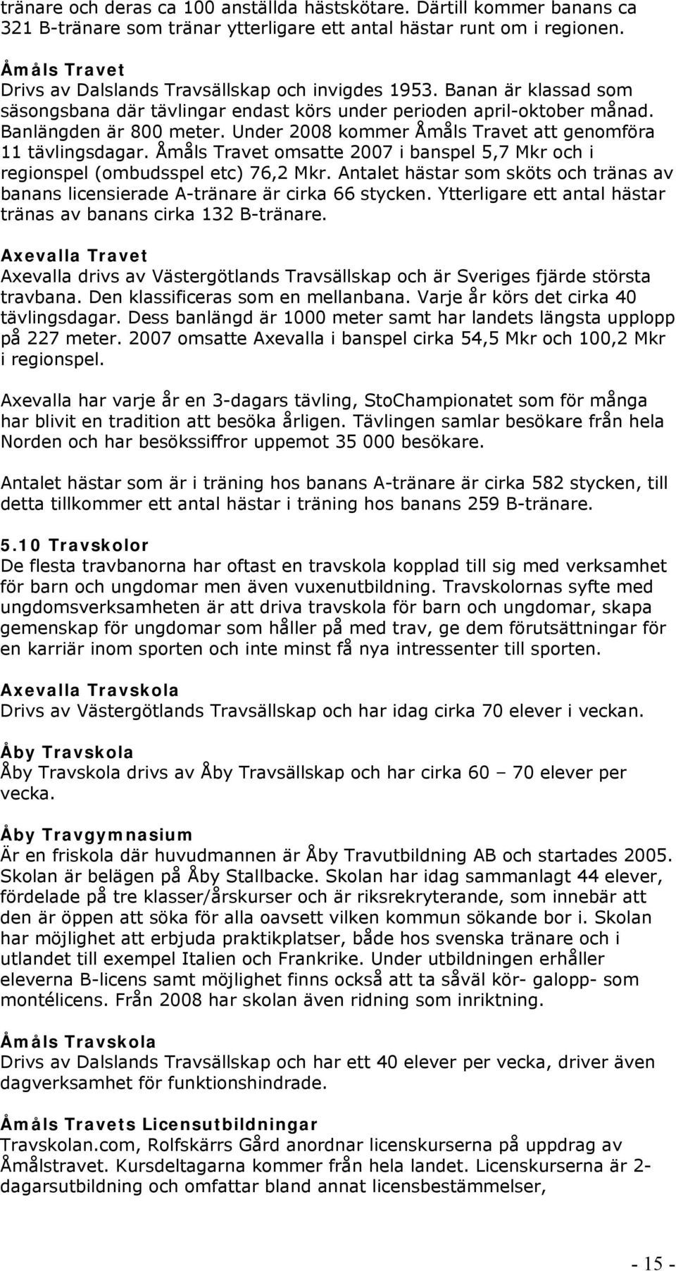 Under 2008 kommer Åmåls Travet att genomföra 11 tävlingsdagar. Åmåls Travet omsatte 2007 i banspel 5,7 Mkr och i regionspel (ombudsspel etc) 76,2 Mkr.