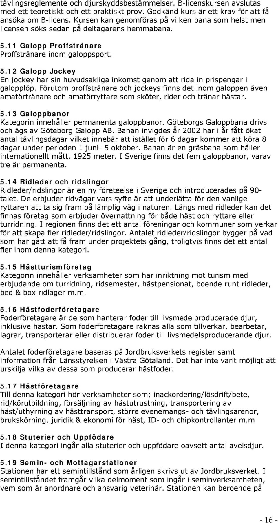 Förutom proffstränare och jockeys finns det inom galoppen även amatörtränare och amatörryttare som sköter, rider och tränar hästar. 5.13 Galoppbanor Kategorin innehåller permanenta galoppbanor.