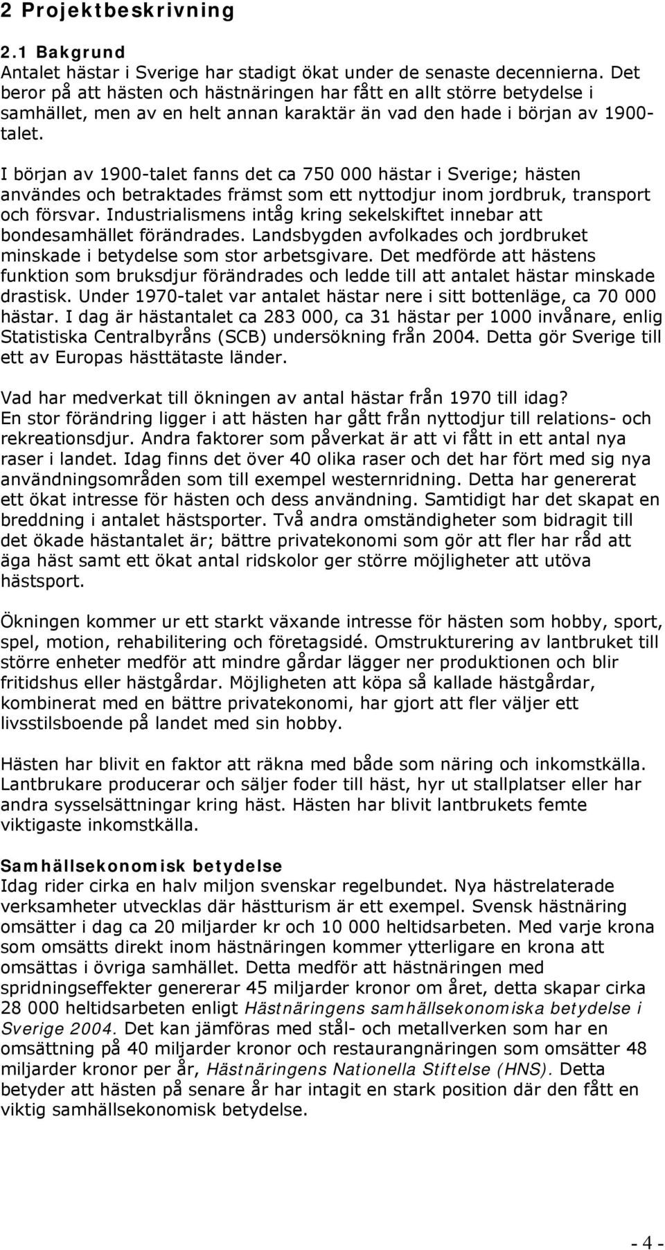 I början av 1900-talet fanns det ca 750 000 hästar i Sverige; hästen användes och betraktades främst som ett nyttodjur inom jordbruk, transport och försvar.