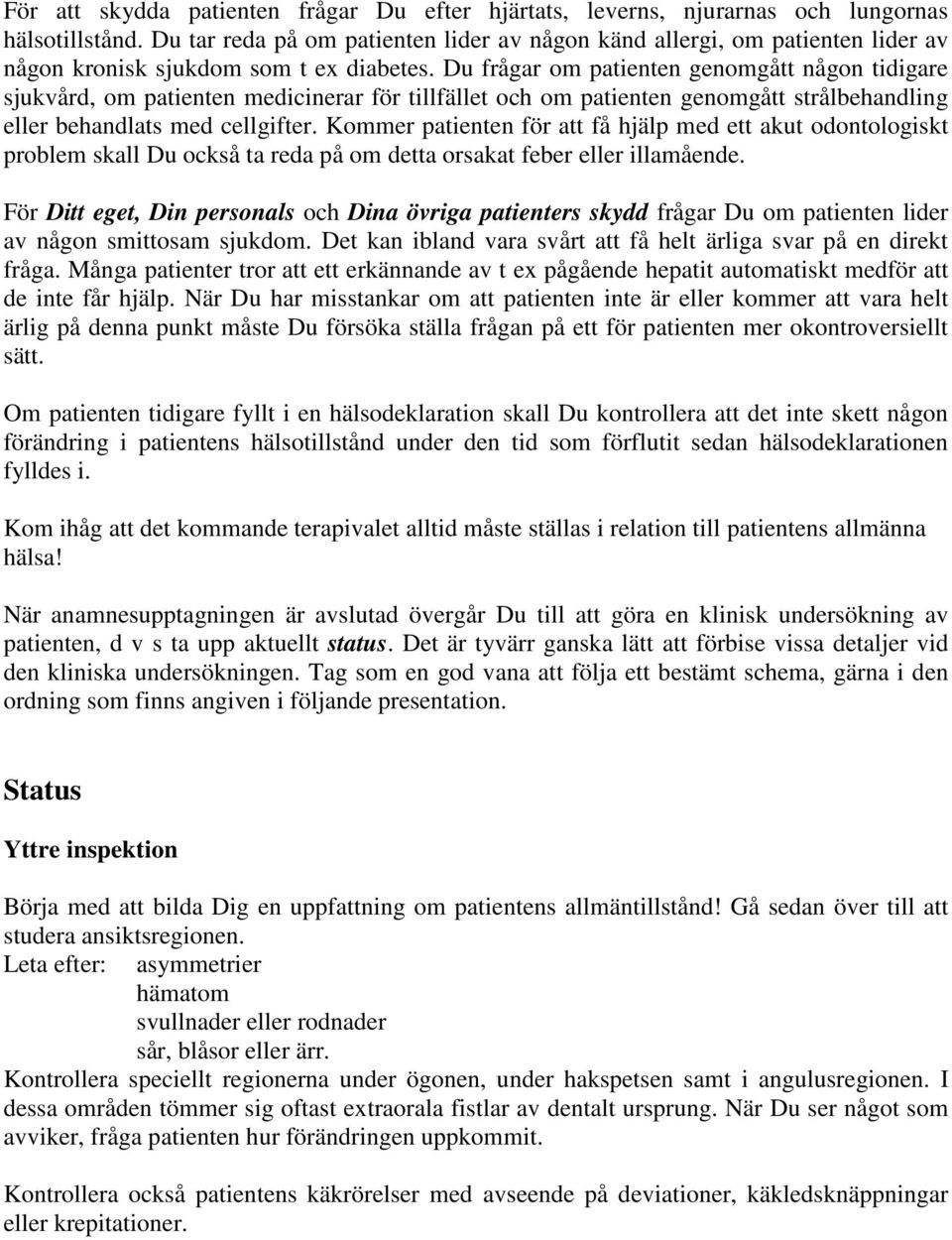 Du frågar om patienten genomgått någon tidigare sjukvård, om patienten medicinerar för tillfället och om patienten genomgått strålbehandling eller behandlats med cellgifter.