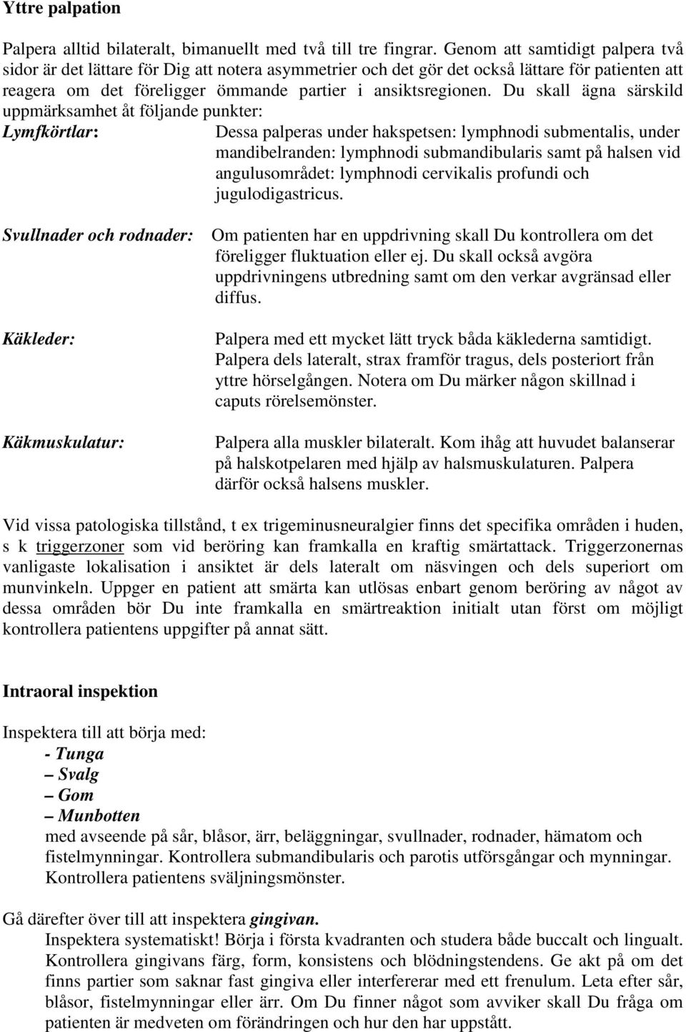 Du skall ägna särskild uppmärksamhet åt följande punkter: Lymfkörtlar: Dessa palperas under hakspetsen: lymphnodi submentalis, under mandibelranden: lymphnodi submandibularis samt på halsen vid