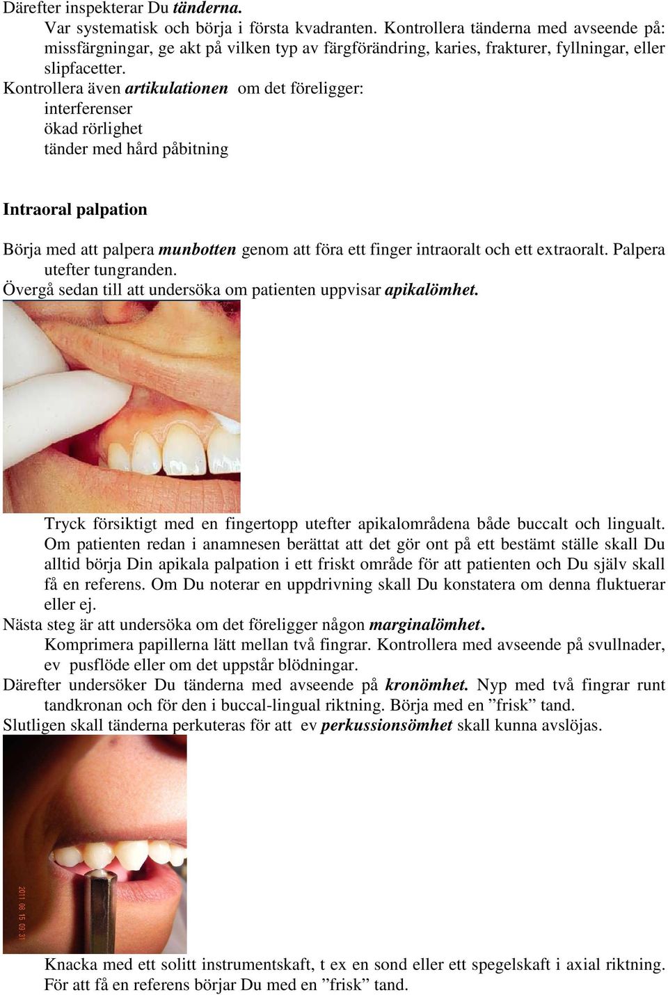 Kontrollera även artikulationen om det föreligger: interferenser ökad rörlighet tänder med hård påbitning Intraoral palpation Börja med att palpera munbotten genom att föra ett finger intraoralt och