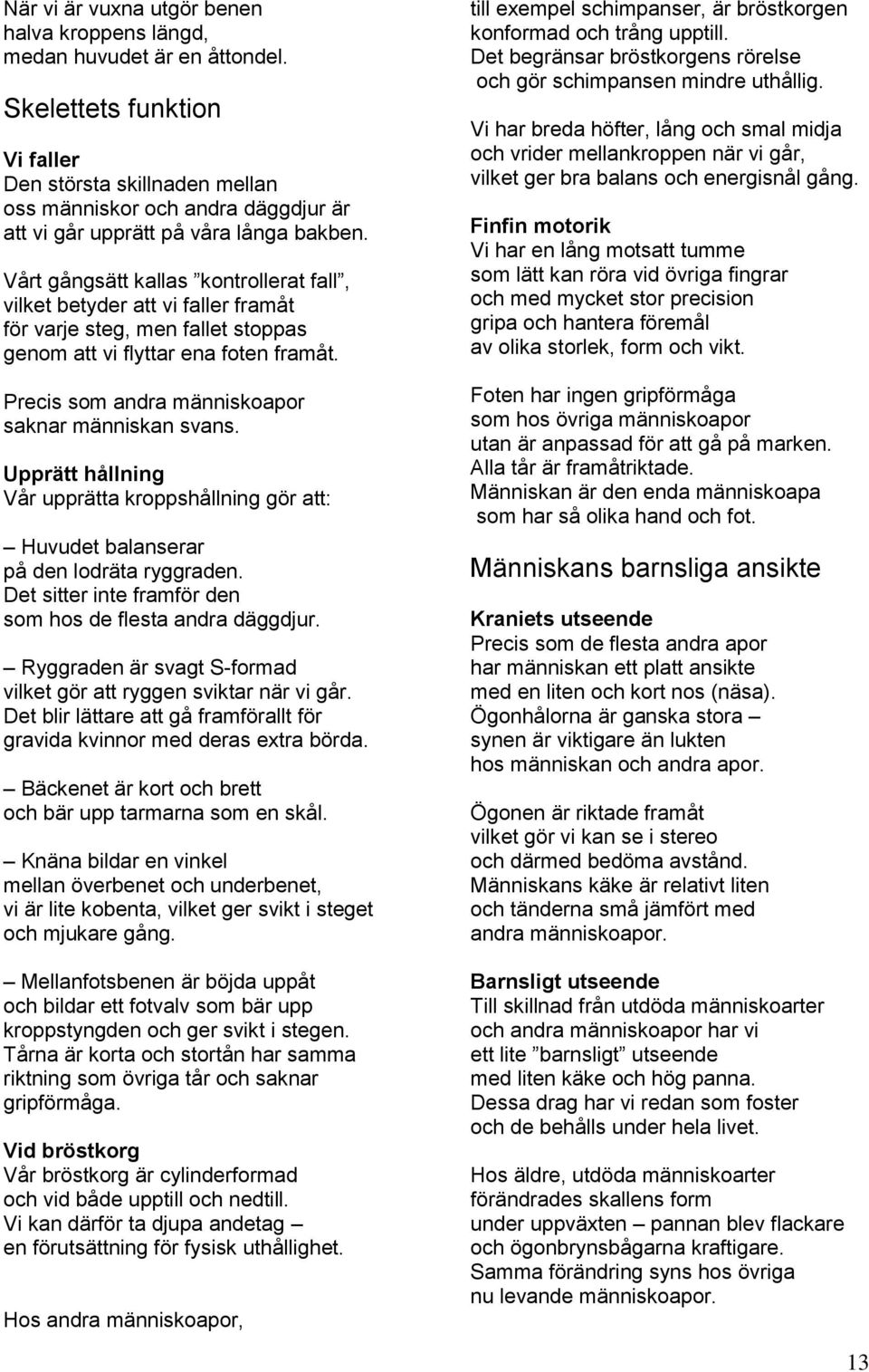 Vårt gångsätt kallas kontrollerat fall, vilket betyder att vi faller framåt för varje steg, men fallet stoppas genom att vi flyttar ena foten framåt.