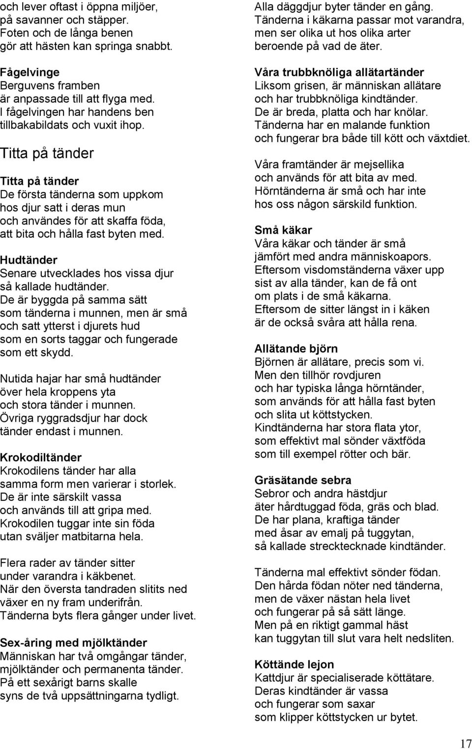 Titta på tänder Titta på tänder De första tänderna som uppkom hos djur satt i deras mun och användes för att skaffa föda, att bita och hålla fast byten med.