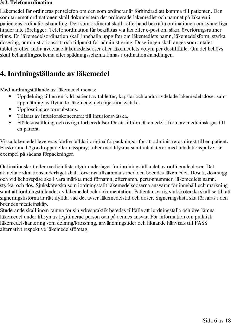 Den som ordinerat skall i efterhand bekräfta ordinationen om synnerliga hinder inte föreligger. Telefonordination får bekräftas via fax eller e-post om säkra överföringsrutiner finns.