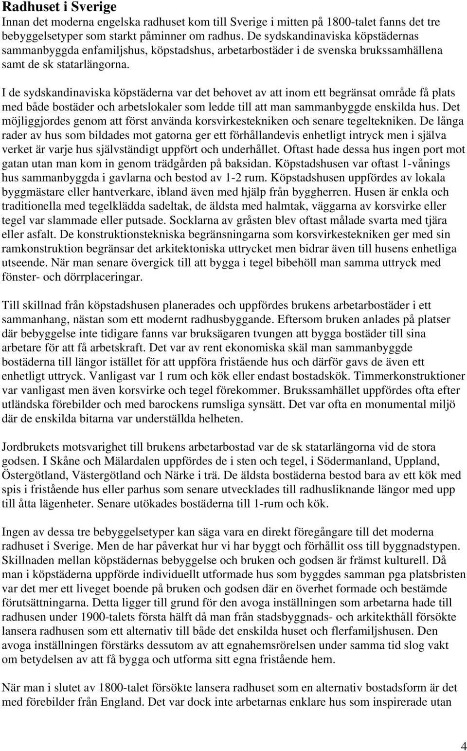 I de sydskandinaviska köpstäderna var det behovet av att inom ett begränsat område få plats med både bostäder och arbetslokaler som ledde till att man sammanbyggde enskilda hus.