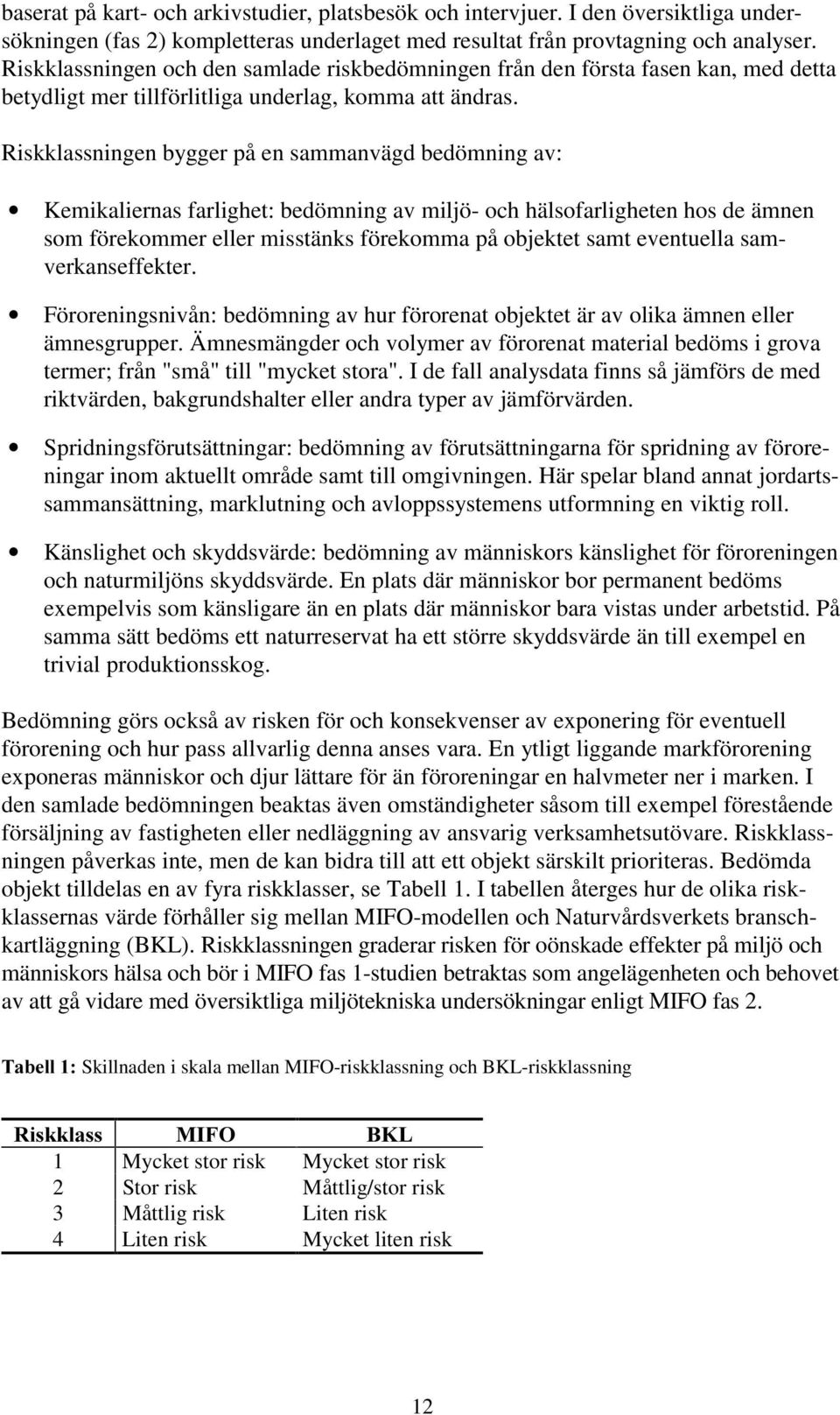 Riskklassningen bygger på en sammanvägd bedömning av: Kemikaliernas farlighet: bedömning av miljö- och hälsofarligheten hos de ämnen som förekommer eller misstänks förekomma på objektet samt