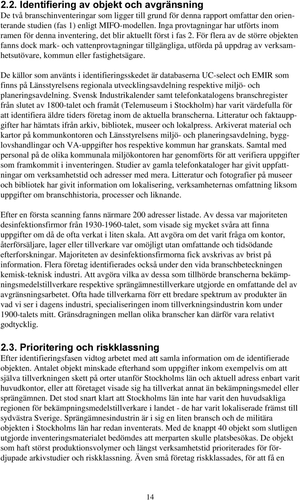 För flera av de större objekten fanns dock mark- och vattenprovtagningar tillgängliga, utförda på uppdrag av verksamhetsutövare, kommun eller fastighetsägare.