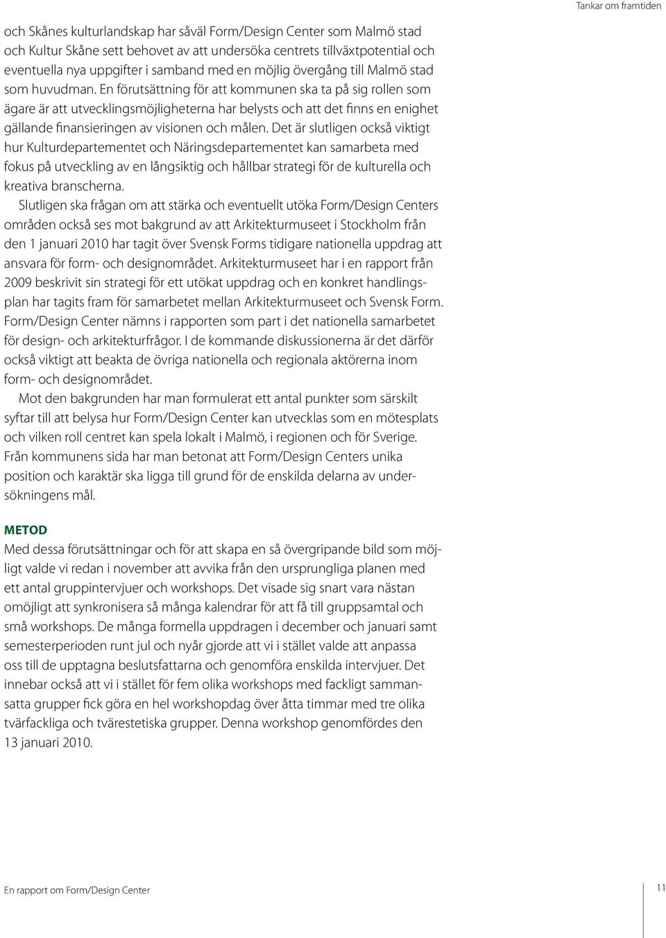 En förutsättning för att kommunen ska ta på sig rollen som ägare är att utvecklingsmöjligheterna har belysts och att det finns en enighet gällande finansieringen av visionen och målen.